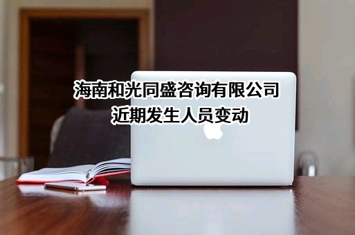 海南和光同盛咨询有限公司近期发生人员变动