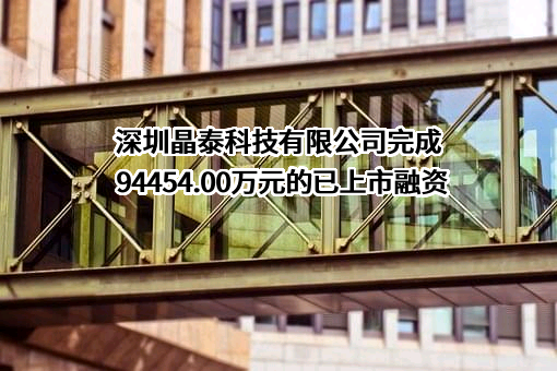 深圳晶泰科技有限公司完成94454.00万元的已上市融资