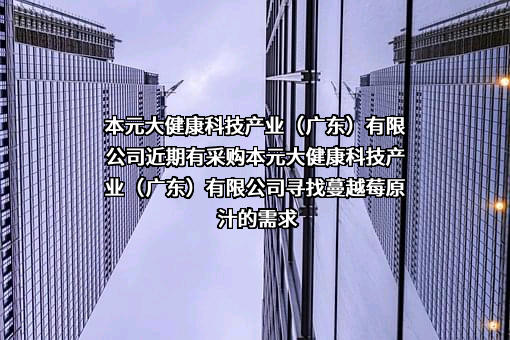 本元大健康科技产业（广东）有限公司近期有采购本元大健康科技产业（广东）有限公司寻找蔓越莓原汁的需求