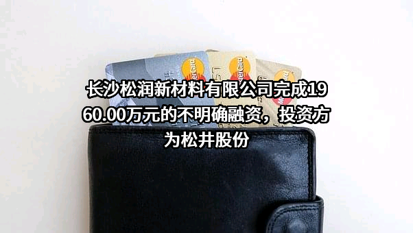 长沙松润新材料有限公司完成1960.00万元的不明确融资，投资方为松井股份