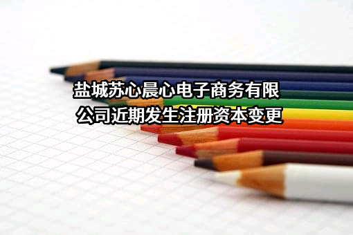 盐城苏心晨心电子商务有限公司近期发生注册资本变更