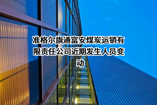 准格尔旗通富安煤炭运销有限责任公司