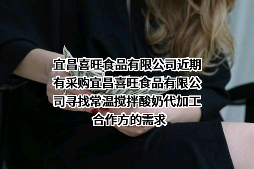 宜昌喜旺食品有限公司近期有采购宜昌喜旺食品有限公司寻找常温搅拌酸奶代加工合作方的需求