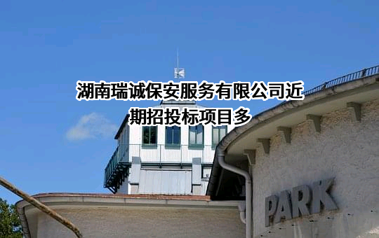 湖南瑞诚保安服务有限公司近期招投标项目多