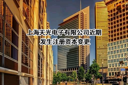 上海天光电子有限公司近期发生注册资本变更