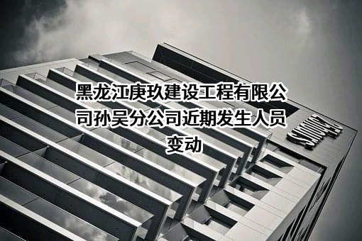 黑龙江庚玖建设工程有限公司孙吴分公司