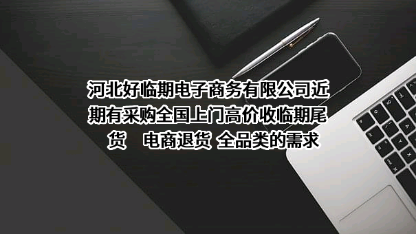 河北好临期电子商务有限公司近期有采购全国上门高价收临期尾货     电商退货  全品类的需求