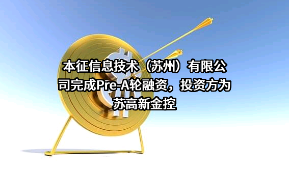 本征信息技术（苏州）有限公司完成Pre-A轮融资，投资方为苏高新金控