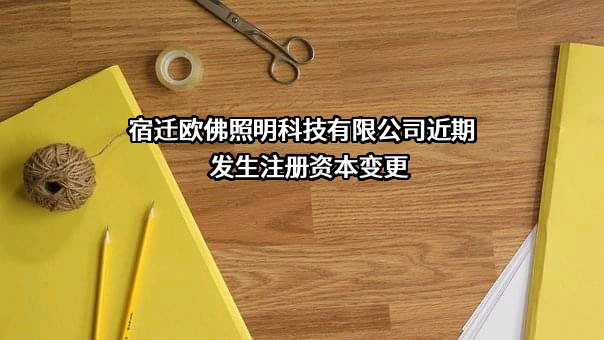 宿迁欧佛照明科技有限公司近期发生注册资本变更