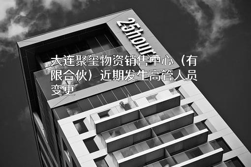 大连聚玺物资销售中心（有限合伙）
