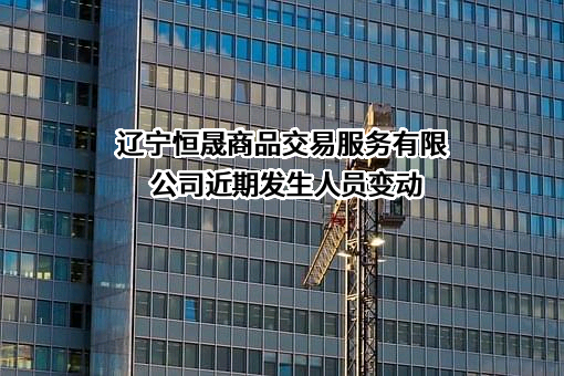 辽宁恒晟商品交易服务有限公司