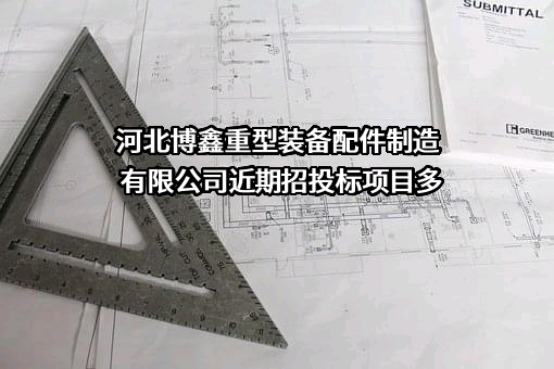 河北博鑫重型装备配件制造有限公司近期招投标项目多