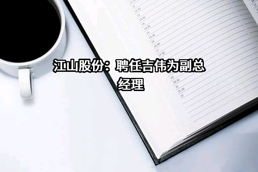 江山股份：聘任吉伟为副总经理