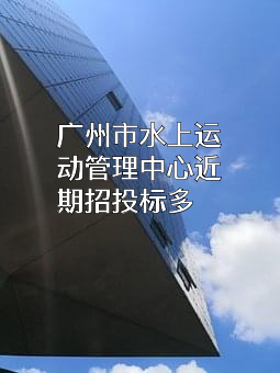 广州市水上运动管理中心近期招投标项目多