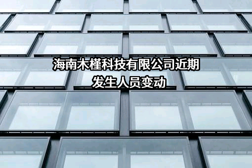 海南木槿科技有限公司近期发生人员变动