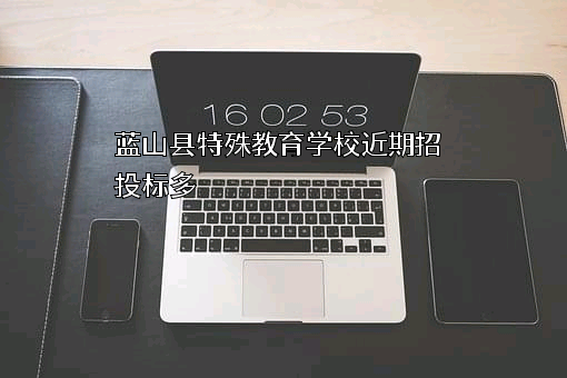 蓝山县特殊教育学校近期招投标项目多