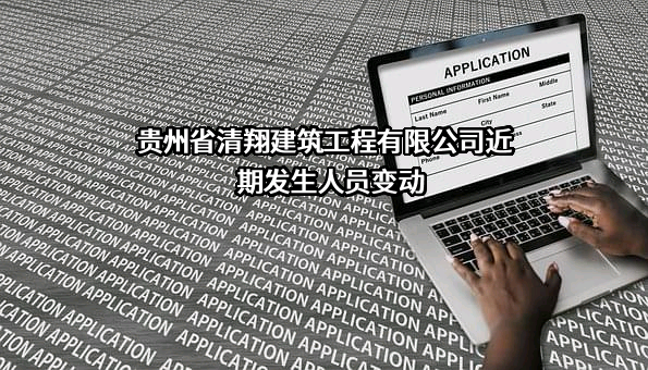 贵州省清翔建筑工程有限公司近期发生人员变动