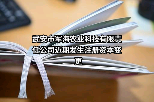 武安市军海农业科技有限责任公司近期发生注册资本变更