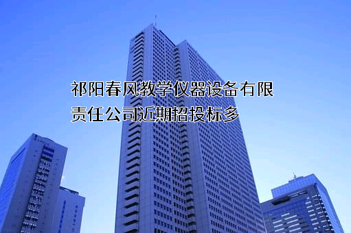 祁阳春风教学仪器设备有限责任公司近期招投标项目多