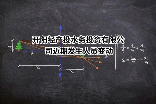 开阳经产投水务投资有限公司近期发生人员变动