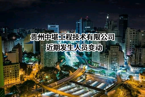 贵州中堪工程技术有限公司近期发生人员变动