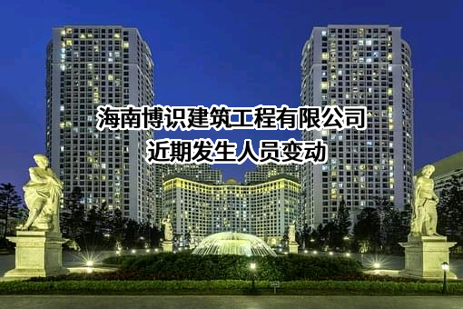 海南博识建筑工程有限公司近期发生人员变动