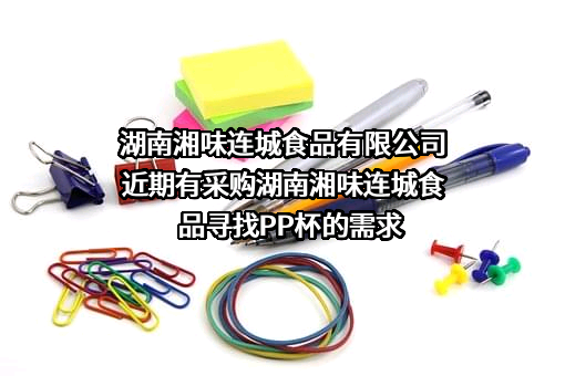湖南湘味连城食品有限公司近期有采购湖南湘味连城食品寻找PP杯的需求