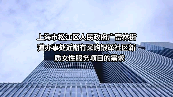 上海市松江区人民政府广富林街道办事处近期有采购银泽社区新质女性服务项目的需求