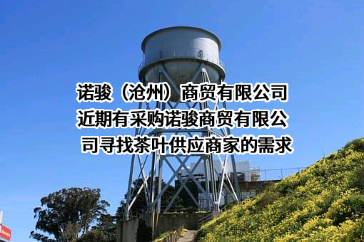 诺骏（沧州）商贸有限公司近期有采购诺骏商贸有限公司寻找茶叶供应商家的需求