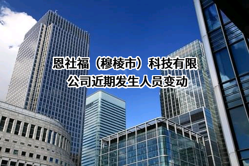 恩社福（穆棱市）科技有限公司近期发生人员变动