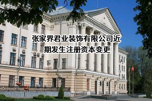 张家界君业装饰有限公司近期发生注册资本变更