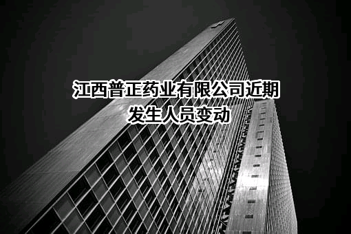 江西普正药业有限公司近期发生人员变动