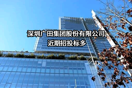 深圳广田集团股份有限公司近期招投标项目多