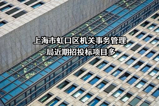 上海市虹口区机关事务管理局近期招投标项目多