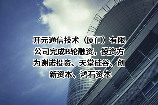 开元通信技术（厦门）有限公司完成B轮融资，投资方为谢诺投资、天堂硅谷、创新资本、鸿石资本