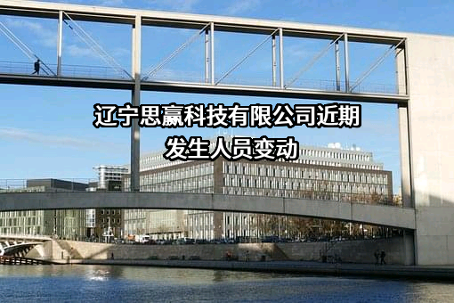 辽宁思赢科技有限公司近期发生人员变动