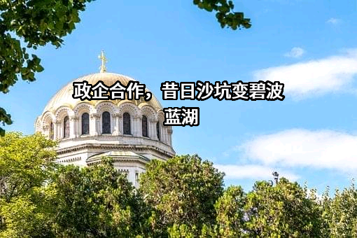 政企合作，昔日沙坑变碧波蓝湖