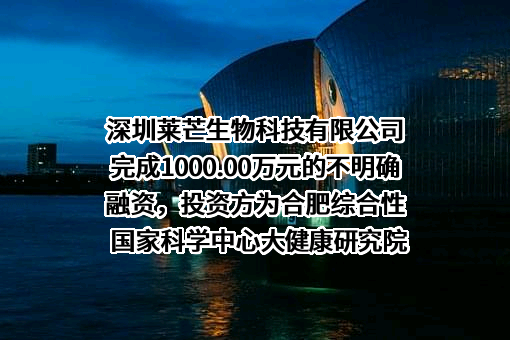 深圳莱芒生物科技有限公司完成1000.00万元的不明确融资，投资方为合肥综合性国家科学中心大健康研究院