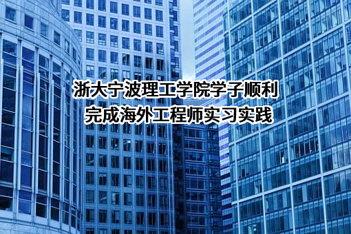 浙大宁波理工学院学子顺利完成海外工程师实习实践