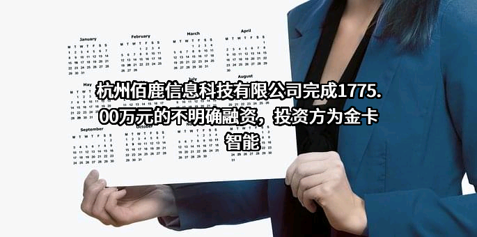 杭州佰鹿信息科技有限公司完成1775.00万元的不明确融资，投资方为金卡智能