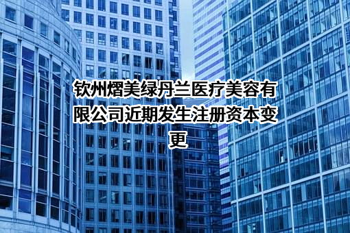 钦州熠美绿丹兰医疗美容有限公司