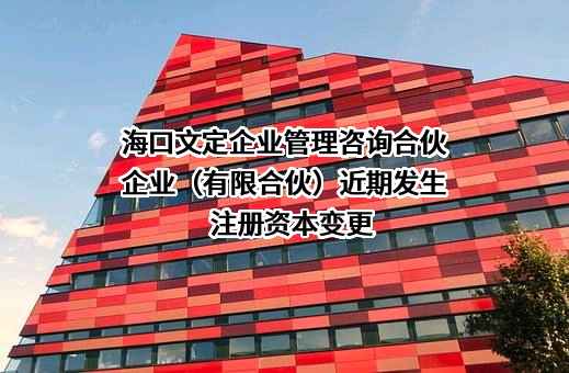 海口文定企业管理咨询合伙企业（有限合伙）近期发生注册资本变更