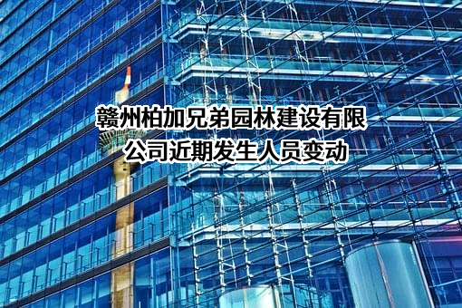 赣州柏加兄弟园林建设有限公司近期发生人员变动