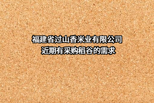 福建省过山香米业有限公司近期有采购稻谷的需求