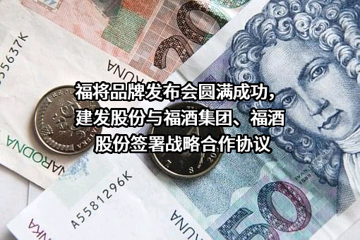 福将品牌发布会圆满成功，建发股份与福酒集团、福酒股份签署战略合作协议