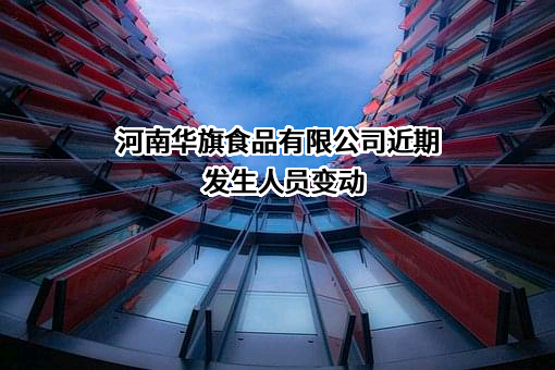 河南华旗食品有限公司近期发生人员变动