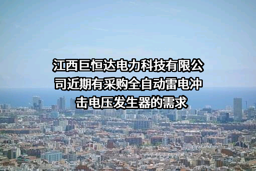 江西巨恒达电力科技有限公司近期有采购全自动雷电冲击电压发生器的需求