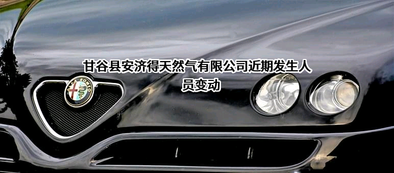 甘谷县安济得天然气有限公司近期发生人员变动