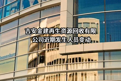 吉安金建再生资源回收有限公司近期发生人员变动