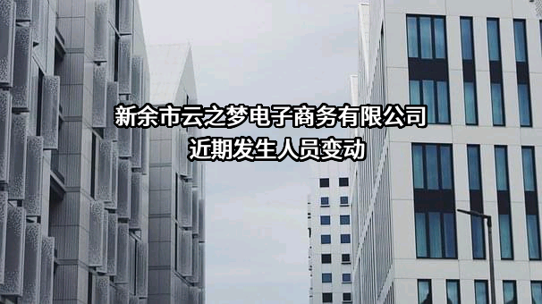 新余市云之梦电子商务有限公司近期发生人员变动